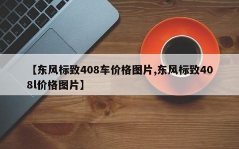 【东风标致408车价格图片,东风标致408l价格图片】