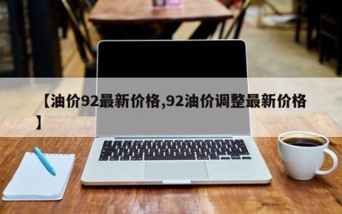【油价92最新价格,92油价调整最新价格】