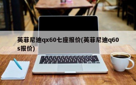 英菲尼迪qx60七座报价(英菲尼迪q60s报价)