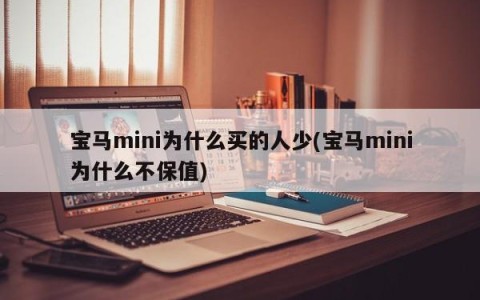 宝马mini为什么买的人少(宝马mini为什么不保值)