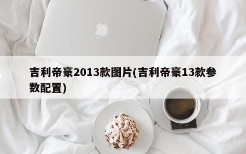吉利帝豪2013款图片(吉利帝豪13款参数配置)