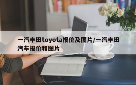 一汽丰田toyota报价及图片/一汽丰田汽车报价和图片