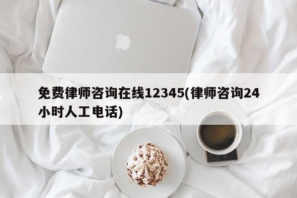 免费律师咨询在线12345(律师咨询24小时人工电话)