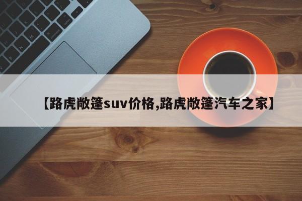 【路虎敞篷suv价格,路虎敞篷汽车之家】