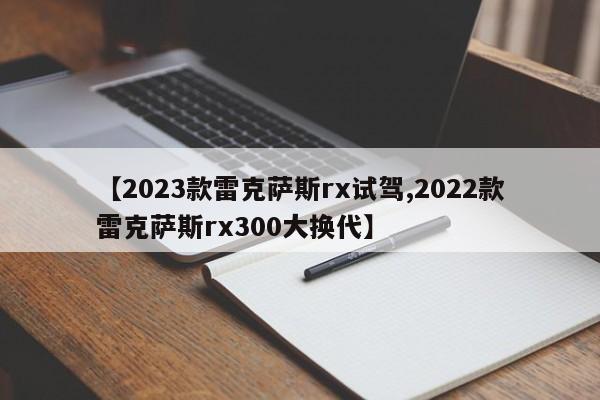 【2023款雷克萨斯rx试驾,2022款雷克萨斯rx300大换代】