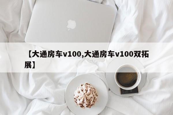 【大通房车v100,大通房车v100双拓展】