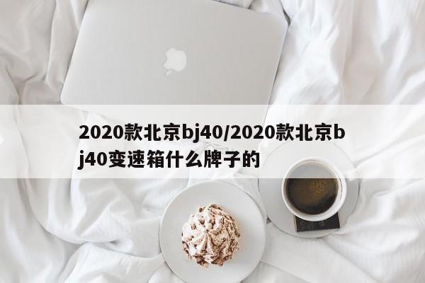2020款北京bj40/2020款北京bj40变速箱什么牌子的