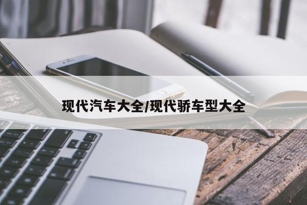 现代汽车大全/现代骄车型大全