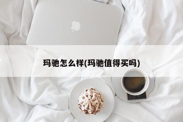 玛驰怎么样(玛驰值得买吗)
