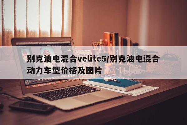 别克油电混合velite5/别克油电混合动力车型价格及图片