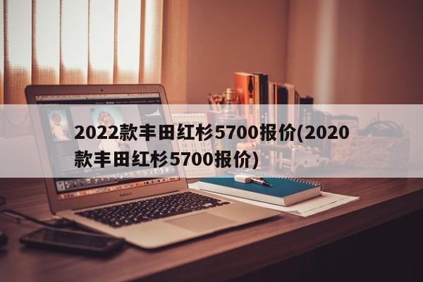 2022款丰田红杉5700报价(2020款丰田红杉5700报价)