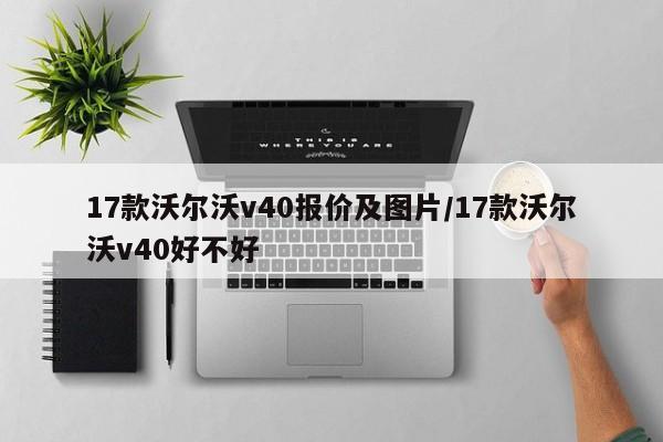 17款沃尔沃v40报价及图片/17款沃尔沃v40好不好