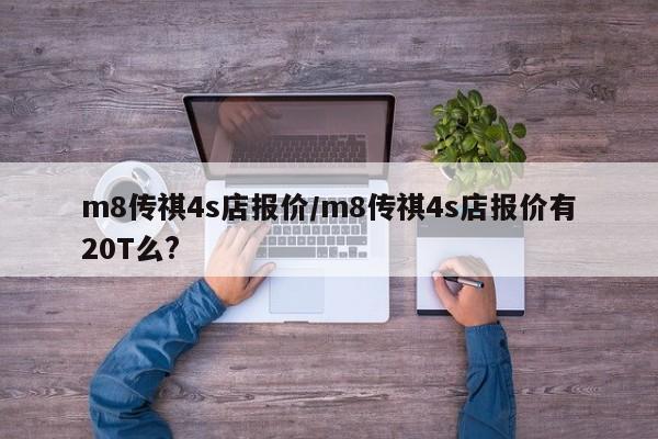 m8传祺4s店报价/m8传祺4s店报价有20T么?