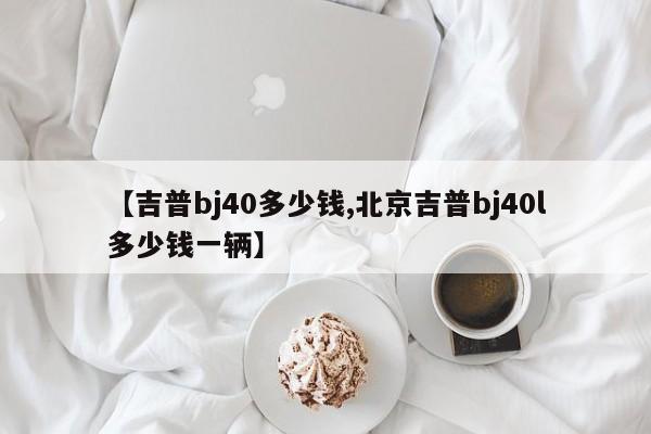 【吉普bj40多少钱,北京吉普bj40l多少钱一辆】
