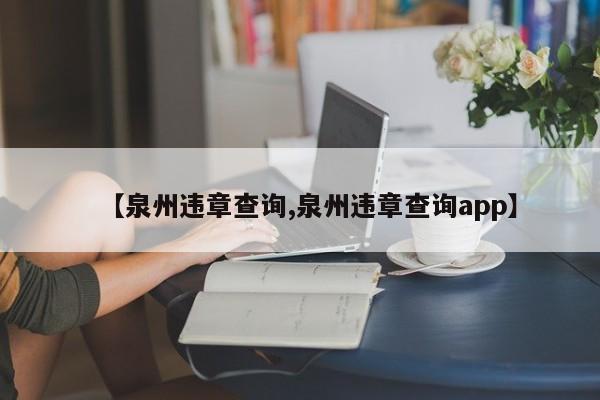 【泉州违章查询,泉州违章查询app】