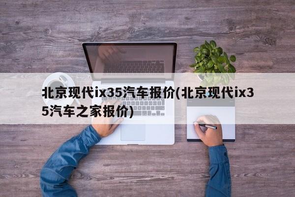 北京现代ix35汽车报价(北京现代ix35汽车之家报价)