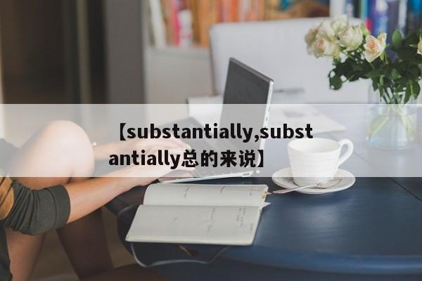 【substantially,substantially总的来说】