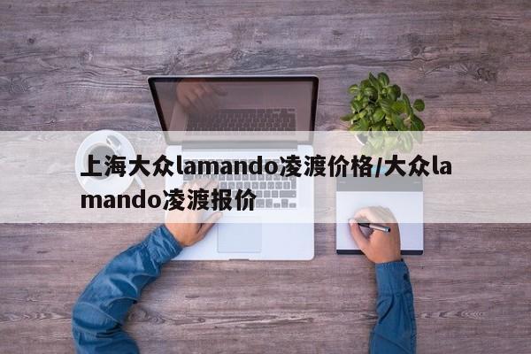 上海大众lamando凌渡价格/大众lamando凌渡报价