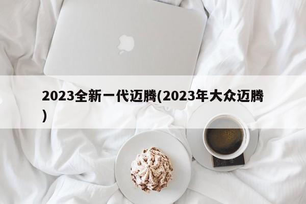 2023全新一代迈腾(2023年大众迈腾)