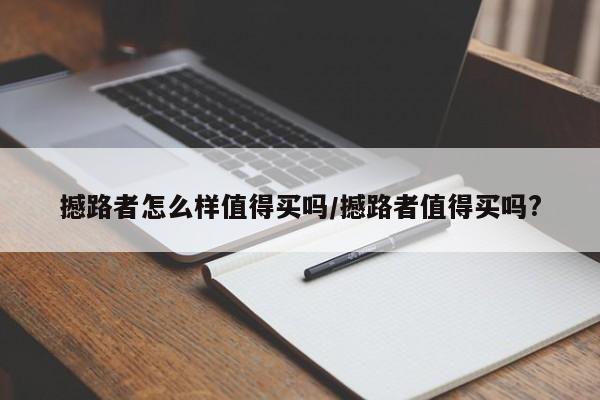 撼路者怎么样值得买吗/撼路者值得买吗?