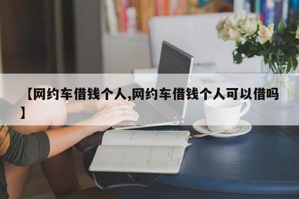 【网约车借钱个人,网约车借钱个人可以借吗】