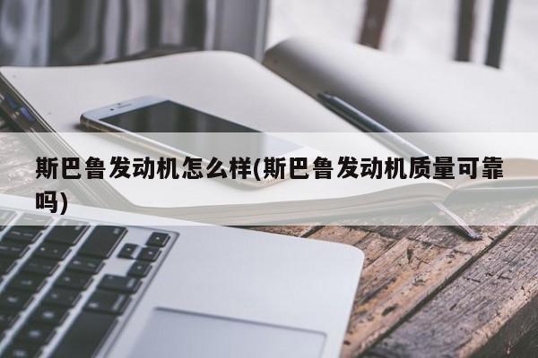 斯巴鲁发动机怎么样(斯巴鲁发动机质量可靠吗)