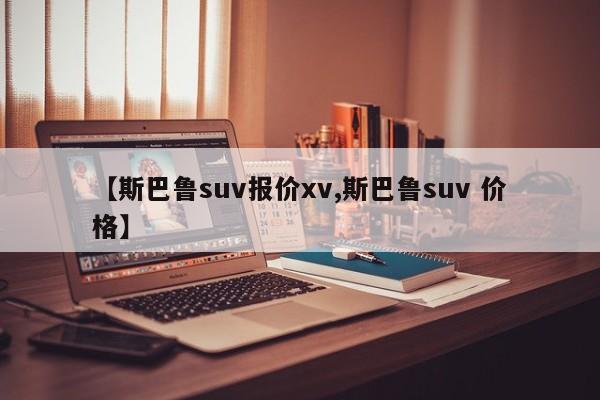 【斯巴鲁suv报价xv,斯巴鲁suv 价格】