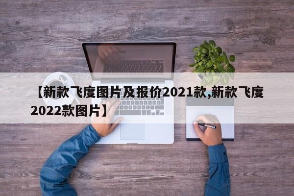 【新款飞度图片及报价2021款,新款飞度2022款图片】