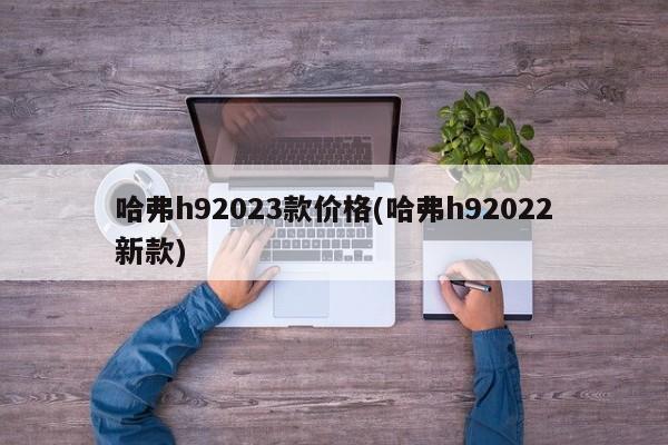 哈弗h92023款价格(哈弗h92022新款)