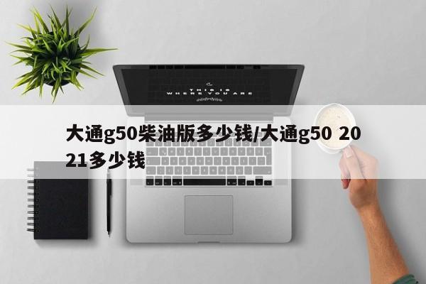 大通g50柴油版多少钱/大通g50 2021多少钱