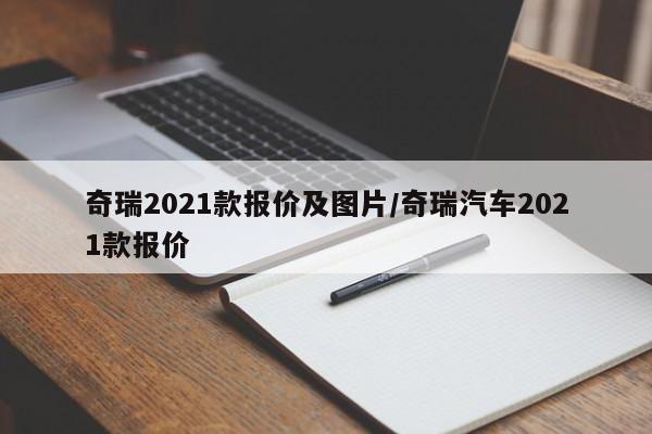 奇瑞2021款报价及图片/奇瑞汽车2021款报价