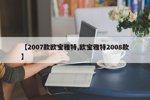 【2007款欧宝雅特,欧宝雅特2008款】