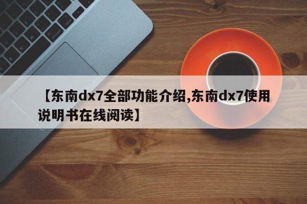 【东南dx7全部功能介绍,东南dx7使用说明书在线阅读】