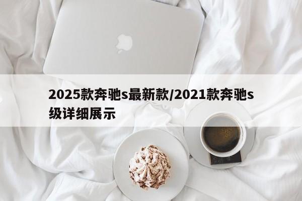 2025款奔驰s最新款/2021款奔驰s级详细展示