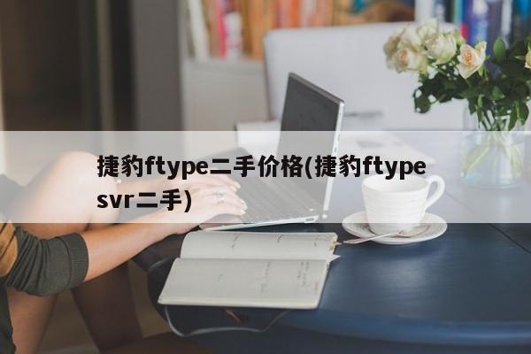 捷豹ftype二手价格(捷豹ftype svr二手)