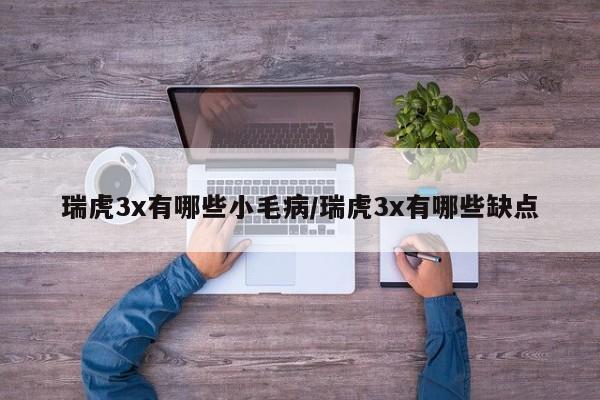 瑞虎3x有哪些小毛病/瑞虎3x有哪些缺点