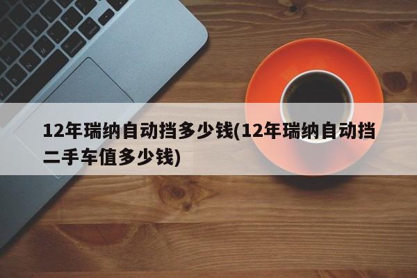12年瑞纳自动挡多少钱(12年瑞纳自动挡二手车值多少钱)
